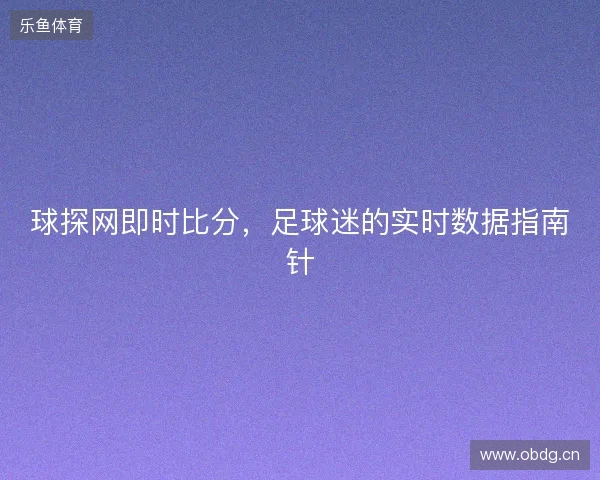球探网即时比分，足球迷的实时数据指南针